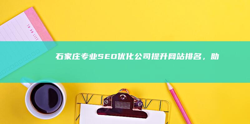 石家庄专业SEO优化公司：提升网站排名，助力企业网络品牌推广