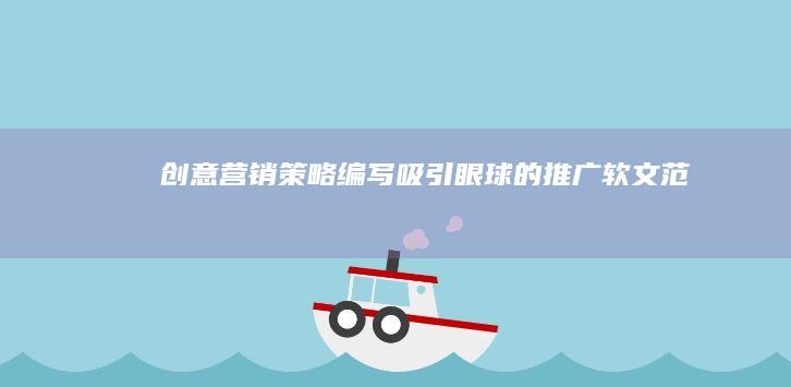 创意营销策略：编写吸引眼球的推广软文范文