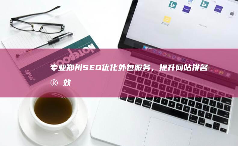 专业郑州SEO优化外包服务，提升网站排名实效显著